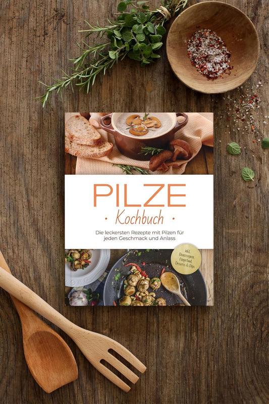 Pilze Kochbuch - Die leckersten Rezepte mit Pilzen